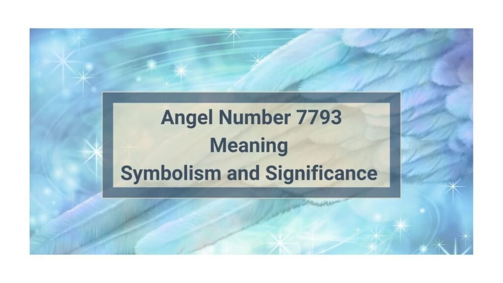 The Amazing Angel Number 7793 Meaning: What Does This Mean For You?